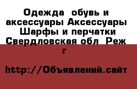 Одежда, обувь и аксессуары Аксессуары - Шарфы и перчатки. Свердловская обл.,Реж г.